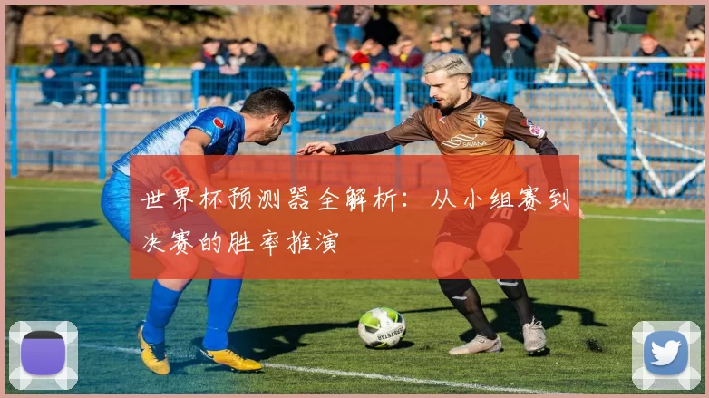 世界杯预测器全解析:从小组赛到决赛的胜率推演