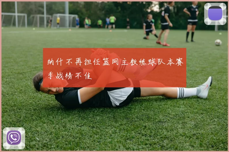 纳什不再担任篮网主教练球队本赛季战绩不佳