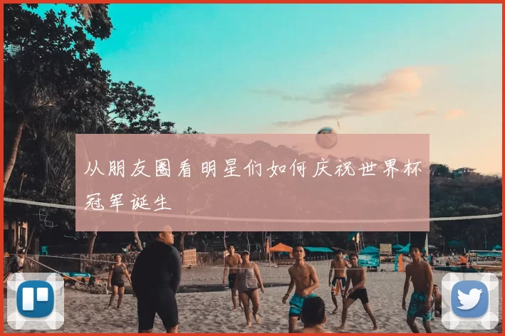 从朋友圈看明星们如何庆祝世界杯冠军诞生