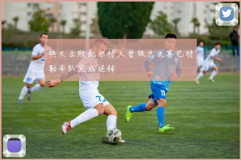 热火击败凯尔特人晋级总决赛巴特勒率队完成逆转