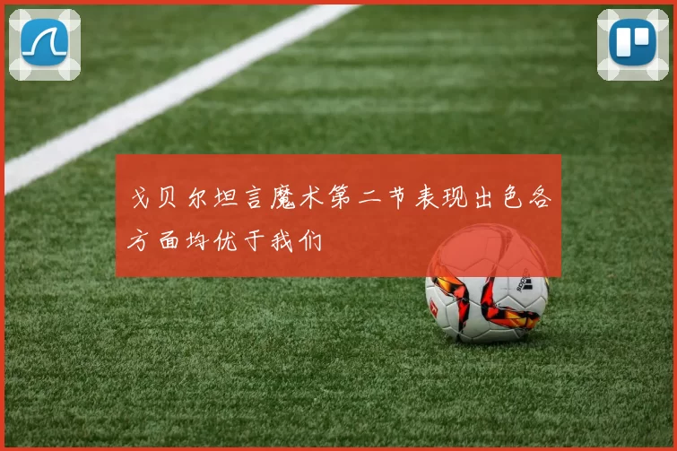 戈贝尔坦言魔术第二节表现出色各方面均优于我们
