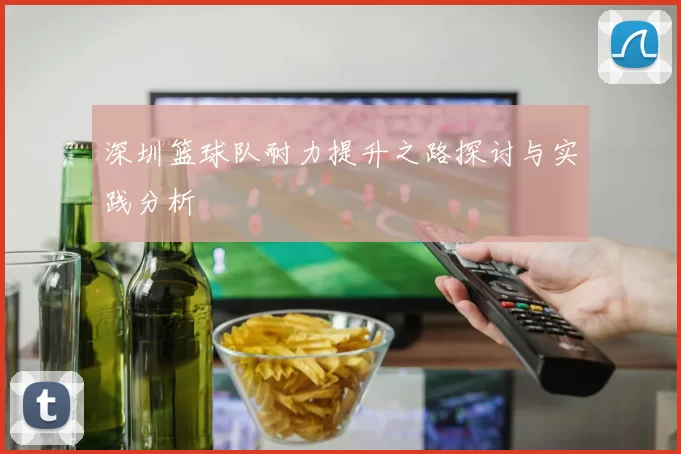 深圳篮球队耐力提升之路探讨与实践分析