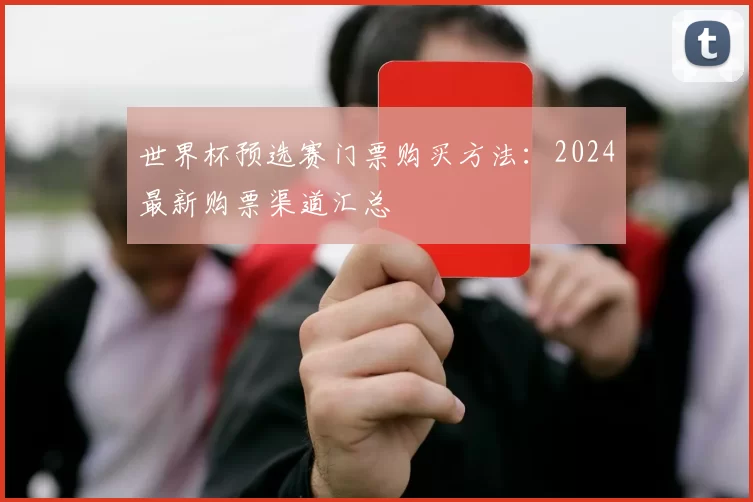 世界杯预选赛门票购买方法:2024最新购票渠道汇总