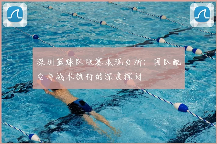 深圳篮球队联赛表现分析:团队配合与战术执行的深度探讨