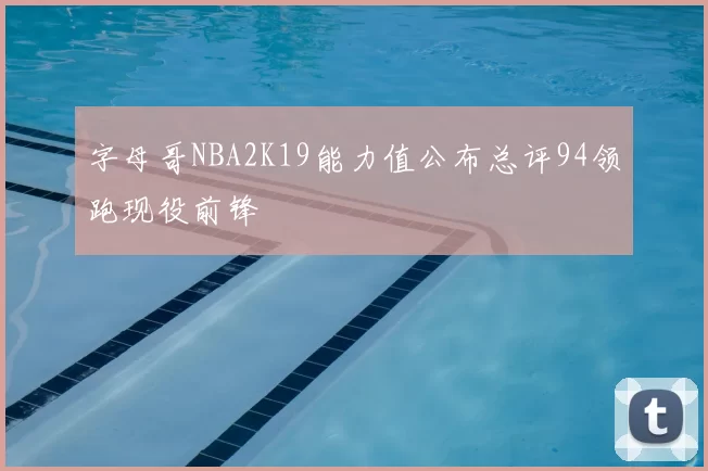 字母哥NBA2K19能力值公布总评94领跑现役前锋