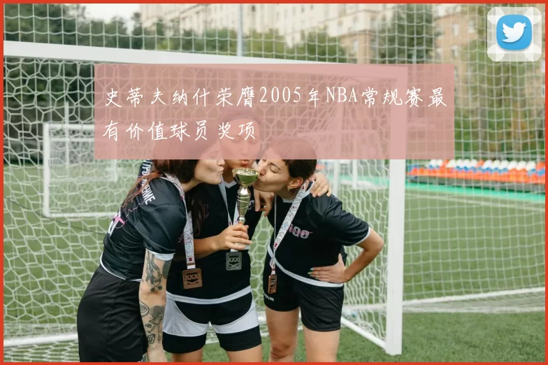 史蒂夫纳什荣膺2005年NBA常规赛最有价值球员奖项