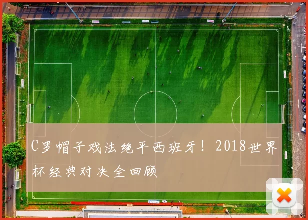 C罗帽子戏法绝平西班牙！2018世界杯经典对决全回顾