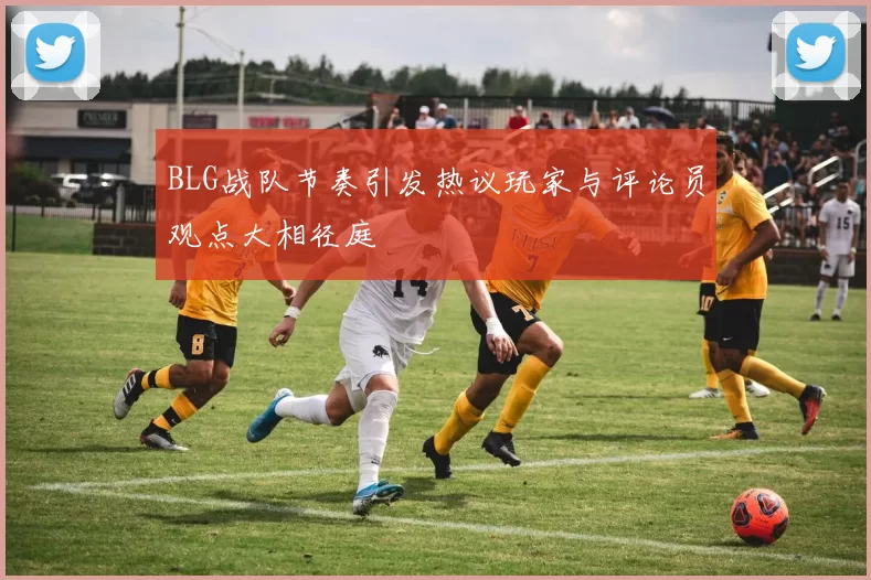 BLG战队节奏引发热议玩家与评论员观点大相径庭