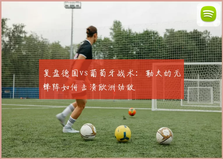 复盘德国vs葡萄牙战术：勒夫的无锋阵如何击溃欧洲劲敌