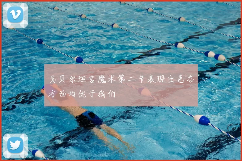 戈贝尔坦言魔术第二节表现出色各方面均优于我们