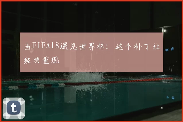 当FIFA18遇见世界杯：这个补丁让经典重现