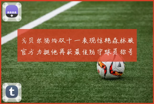 戈贝尔场均双十一表现惊艳森林狼官方力挺他再获最佳防守球员称号