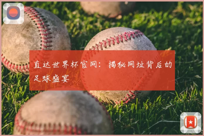 直达世界杯官网：揭秘网址背后的足球盛宴