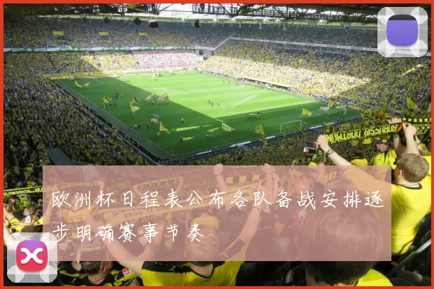 欧洲杯日程表公布各队备战安排逐步明确赛事节奏