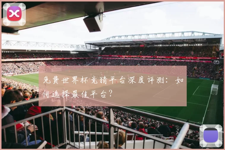 免费世界杯竞猜平台深度评测:如何选择最佳平台?
