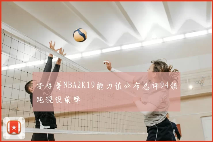 字母哥NBA2K19能力值公布总评94领跑现役前锋