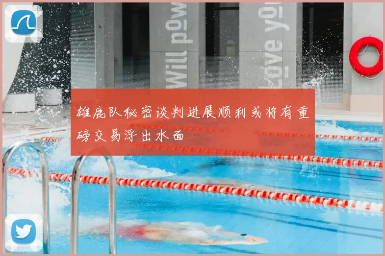 雄鹿队秘密谈判进展顺利或将有重磅交易浮出水面