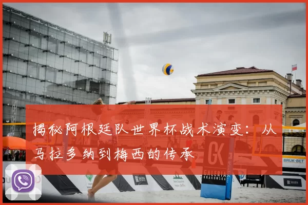 揭秘阿根廷队世界杯战术演变:从马拉多纳到梅西的传承