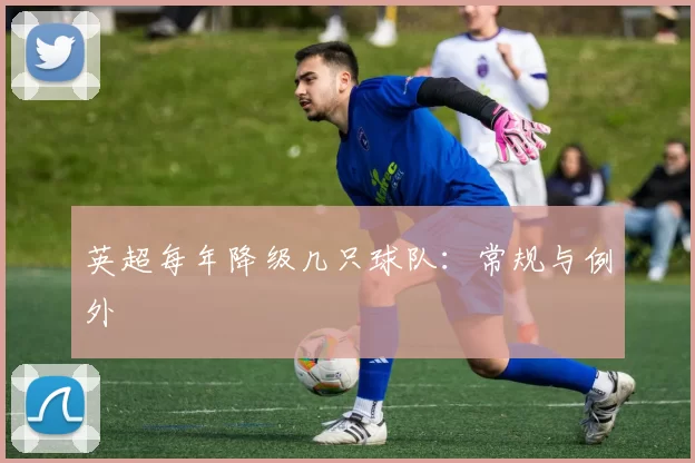 英超每年降级几只球队:常规与例外