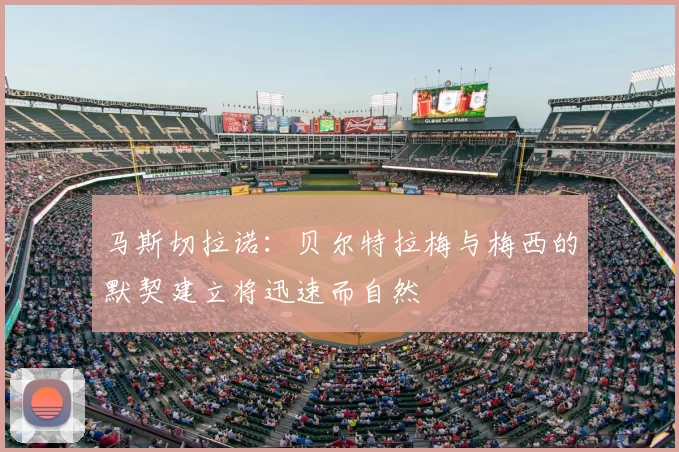 马斯切拉诺:贝尔特拉梅与梅西的默契建立将迅速而自然