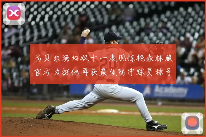 戈贝尔场均双十一表现惊艳森林狼官方力挺他再获最佳防守球员称号