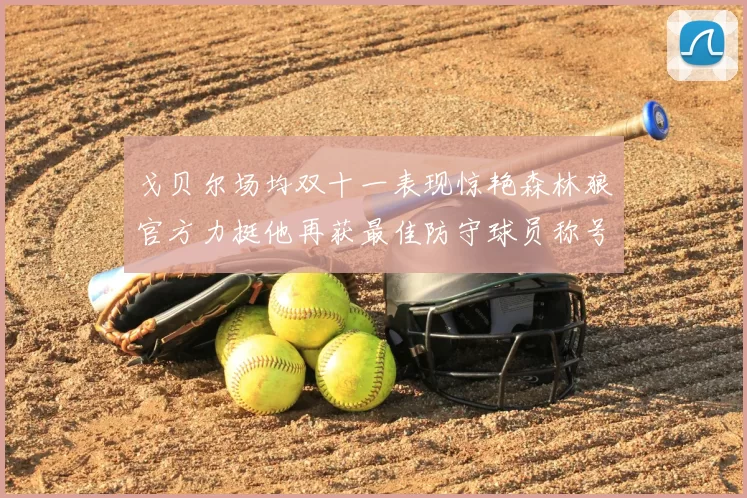 戈贝尔场均双十一表现惊艳森林狼官方力挺他再获最佳防守球员称号