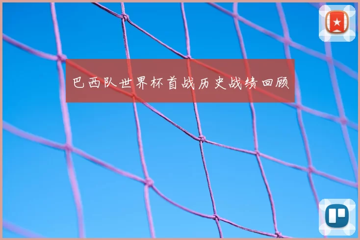 巴西队世界杯首战历史战绩回顾