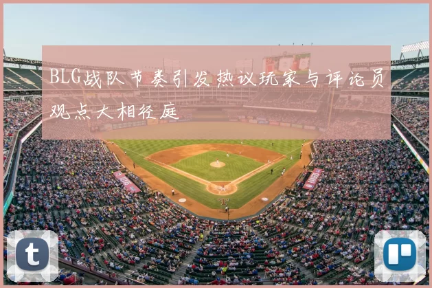 BLG战队节奏引发热议玩家与评论员观点大相径庭
