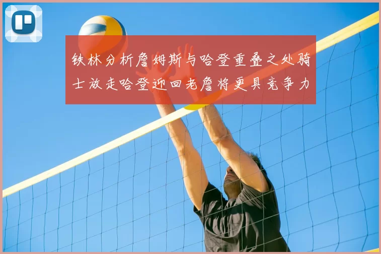 铁林分析詹姆斯与哈登重叠之处骑士放走哈登迎回老詹将更具竞争力