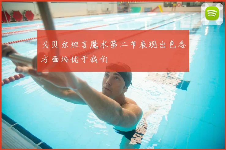 戈贝尔坦言魔术第二节表现出色各方面均优于我们
