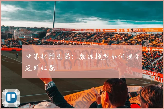 世界杯预测器:数据模型如何揭示冠军归属