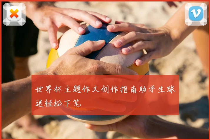 世界杯主题作文创作指南助学生球迷轻松下笔