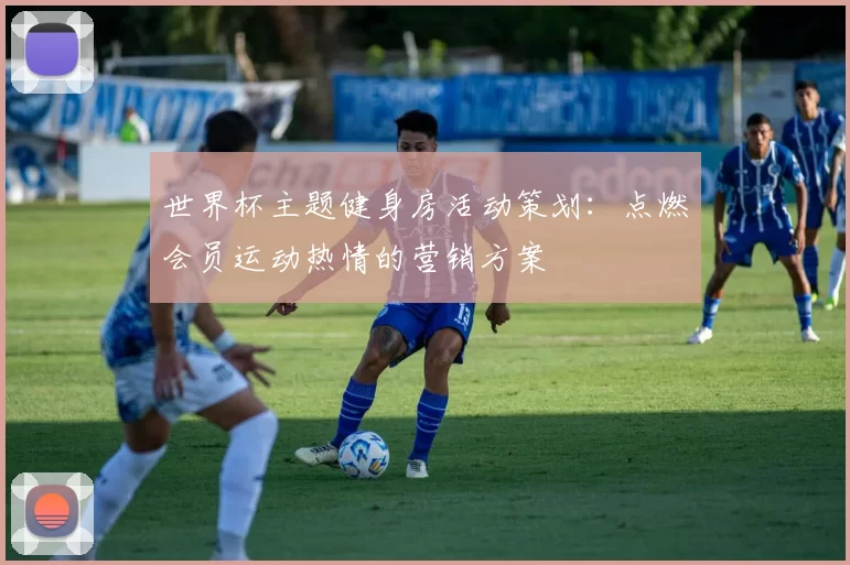 世界杯主题健身房活动策划:点燃会员运动热情的营销方案
