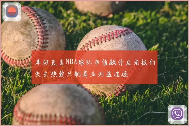 库班直言NBA球队市值飙升后老板们失去热爱只剩商业利益追逐
