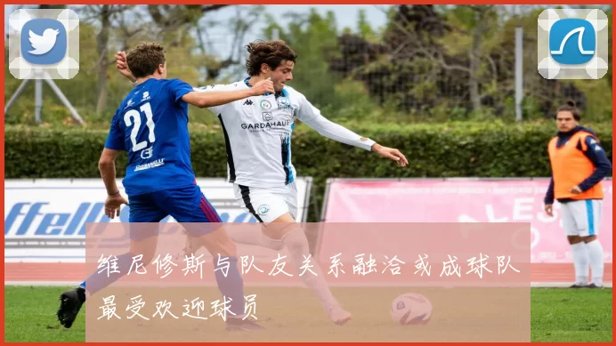维尼修斯与队友关系融洽或成球队最受欢迎球员