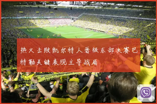 热火击败凯尔特人晋级东部决赛巴特勒关键表现主导战局