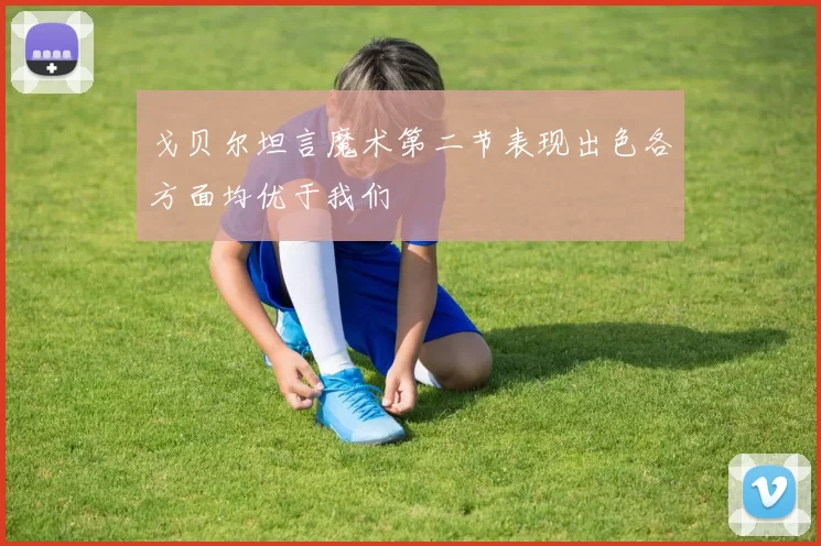 戈贝尔坦言魔术第二节表现出色各方面均优于我们