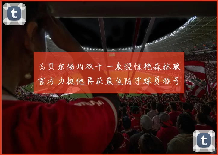 戈贝尔场均双十一表现惊艳森林狼官方力挺他再获最佳防守球员称号