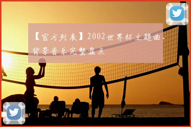 【官方列表】2002世界杯主题曲、背景音乐完整盘点