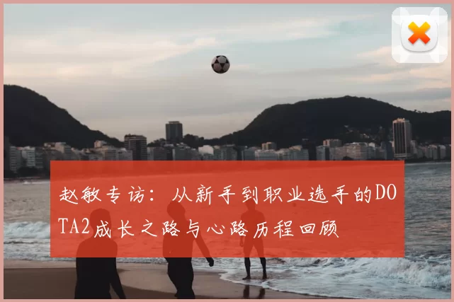 赵敏专访:从新手到职业选手的DOTA2成长之路与心路历程回顾