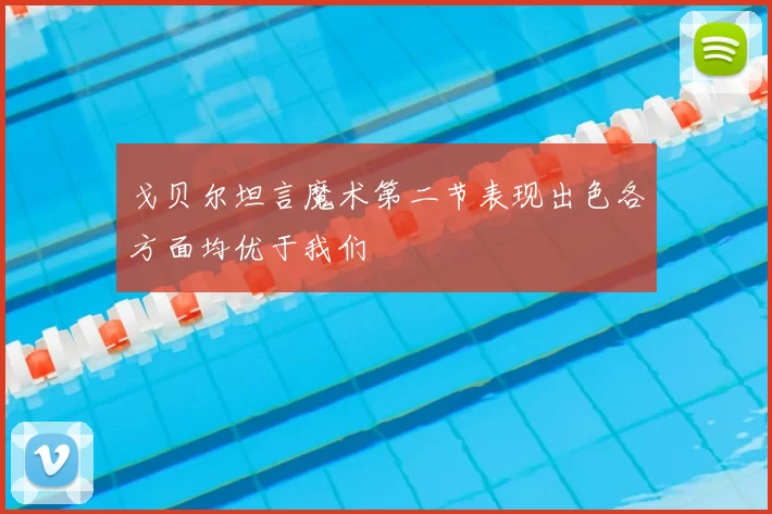 戈贝尔坦言魔术第二节表现出色各方面均优于我们