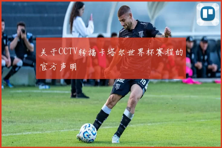 关于CCTV转播卡塔尔世界杯赛程的官方声明