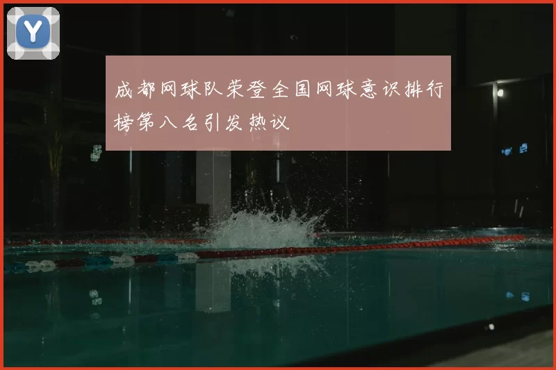 成都网球队荣登全国网球意识排行榜第八名引发热议