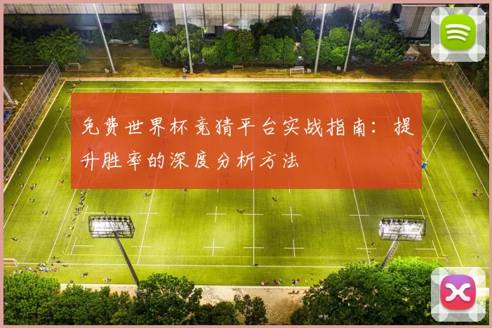 免费世界杯竞猜平台实战指南:提升胜率的深度分析方法