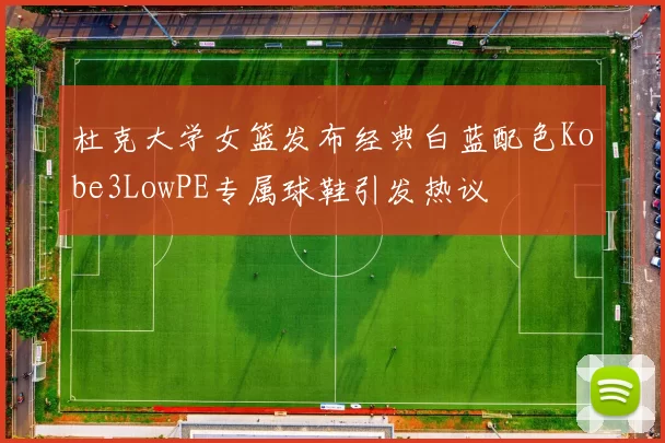杜克大学女篮发布经典白蓝配色Kobe3LowPE专属球鞋引发热议