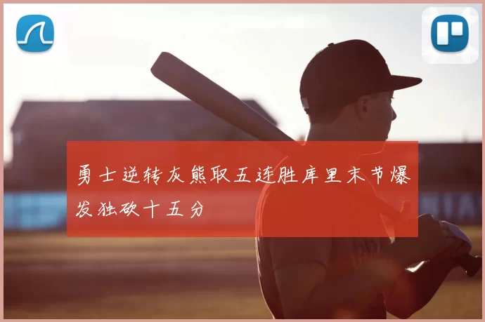 勇士逆转灰熊取五连胜库里末节爆发独砍十五分