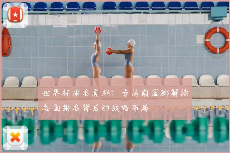世界杯排名真相:专访前国脚解读各国排名背后的战略布局