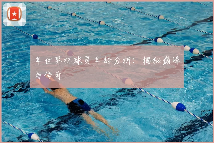 年世界杯球员年龄分析:揭秘巅峰与传奇