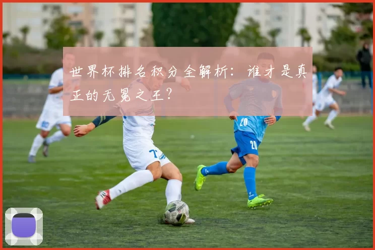 世界杯排名积分全解析:谁才是真正的无冕之王?