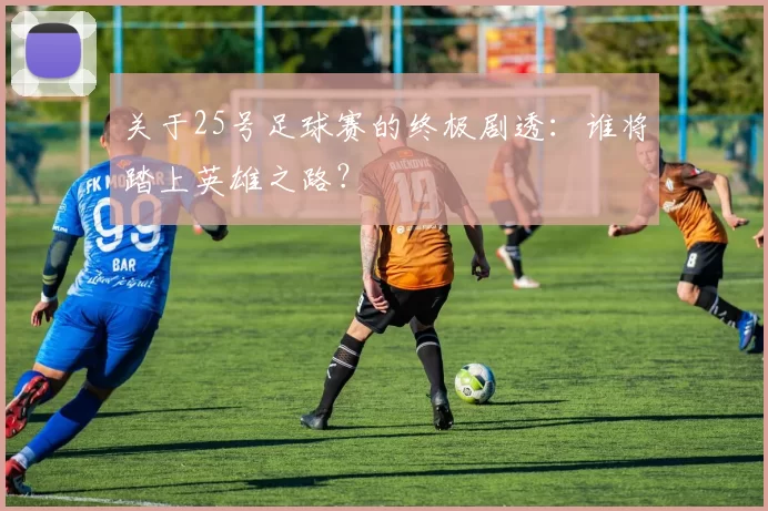关于25号足球赛的终极剧透:谁将踏上英雄之路?